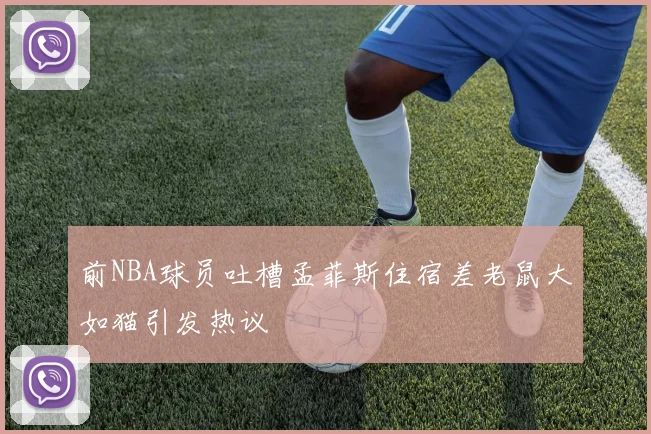前NBA球员吐槽孟菲斯住宿差老鼠大如猫引发热议