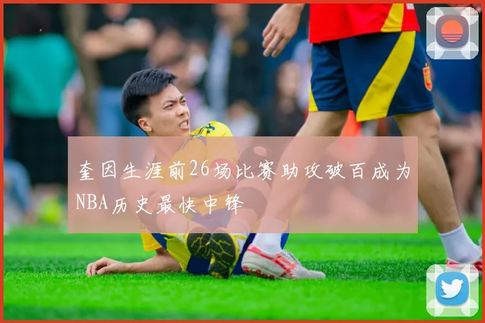 奎因生涯前26场比赛助攻破百成为NBA历史最快中锋