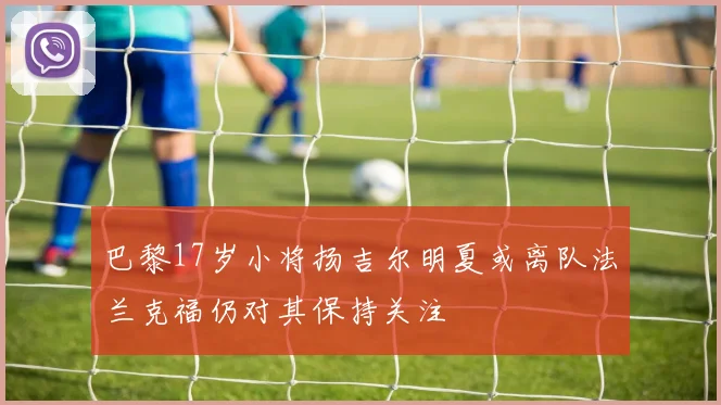 巴黎17岁小将扬吉尔明夏或离队法兰克福仍对其保持关注