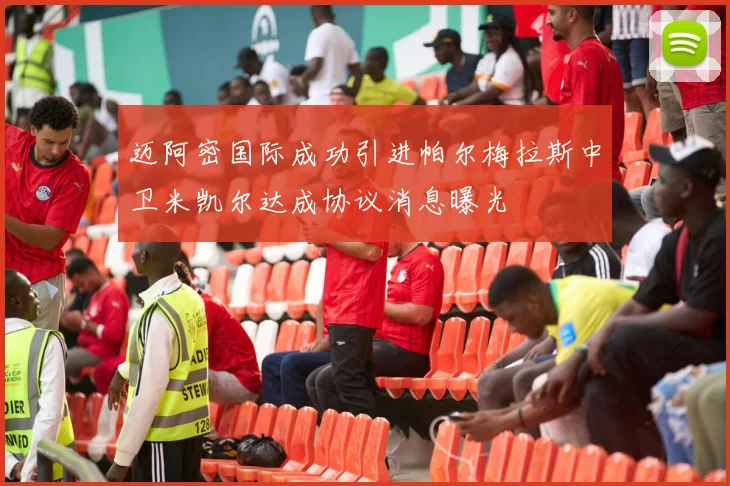 迈阿密国际成功引进帕尔梅拉斯中卫米凯尔达成协议消息曝光