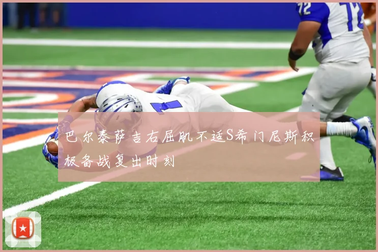 巴尔泰萨吉右屈肌不适S希门尼斯积极备战复出时刻