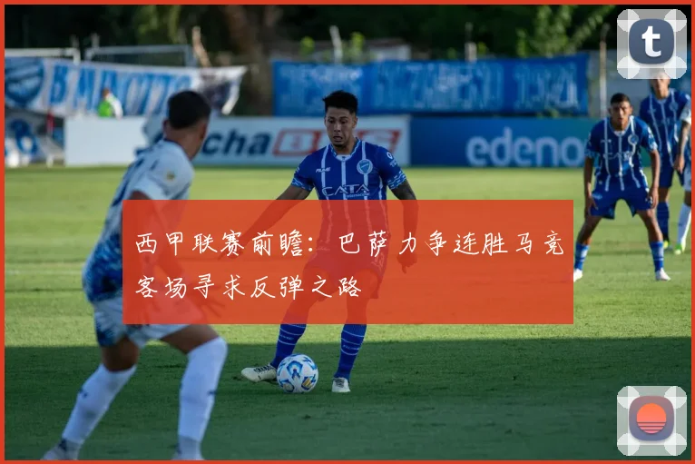 西甲联赛前瞻：巴萨力争连胜马竞客场寻求反弹之路