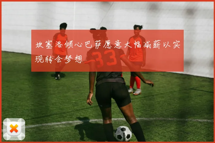 坎塞洛倾心巴萨愿意大幅减薪以实现转会梦想