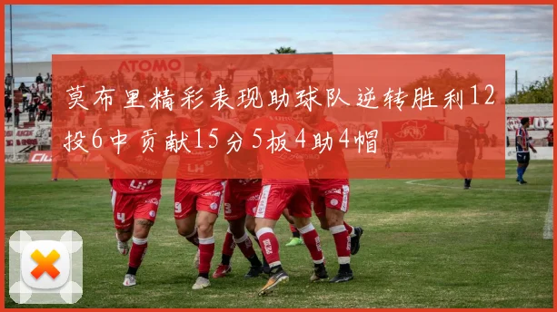 莫布里精彩表现助球队逆转胜利12投6中贡献15分5板4助4帽