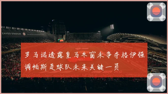 罗马诺透露皇马冬窗未争夺格伊强调帕斯是球队未来关键一员