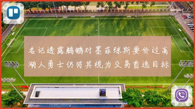 名记透露鹈鹕对墨菲琼斯要价过高湖人勇士仍将其视为交易首选目标