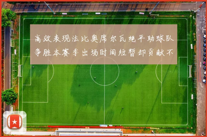 高效表现法比奥席尔瓦绝平助球队争胜本赛季出场时间短暂却贡献不俗