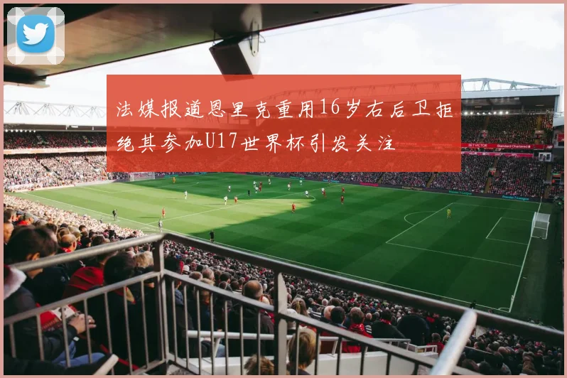 法媒报道恩里克重用16岁右后卫拒绝其参加U17世界杯引发关注