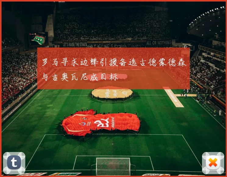 罗马寻求边锋引援备选古德蒙德森与吉奥瓦尼成目标