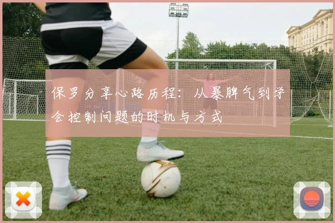 保罗分享心路历程：从暴脾气到学会控制问题的时机与方式