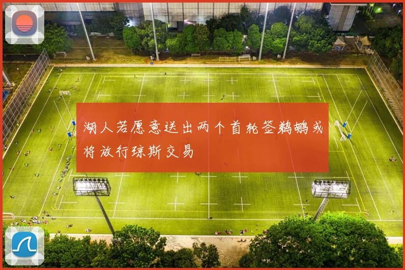 湖人若愿意送出两个首轮签鹈鹕或将放行琼斯交易