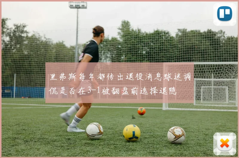 里弗斯每年都传出退役消息球迷调侃是否在3-1被翻盘前选择退隐