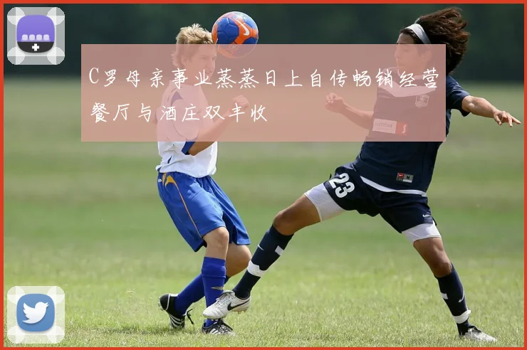 C罗母亲事业蒸蒸日上自传畅销经营餐厅与酒庄双丰收