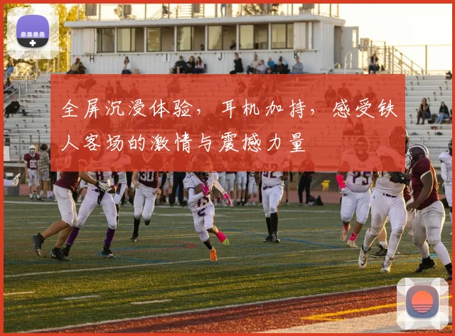 全屏沉浸体验，耳机加持，感受铁人客场的激情与震撼力量