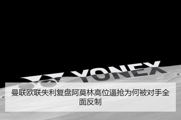 曼联欧联失利复盘阿莫林高位逼抢为何被对手全面反制
